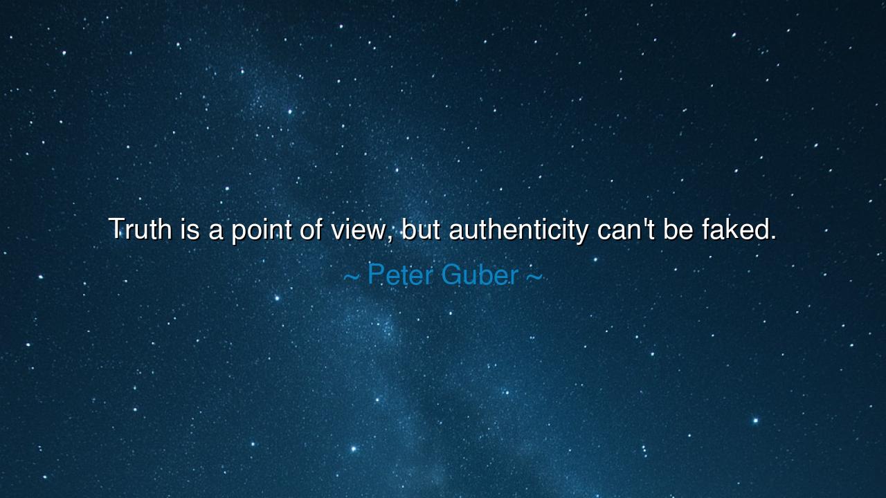 Truth is a point of view, but authenticity can't be faked.