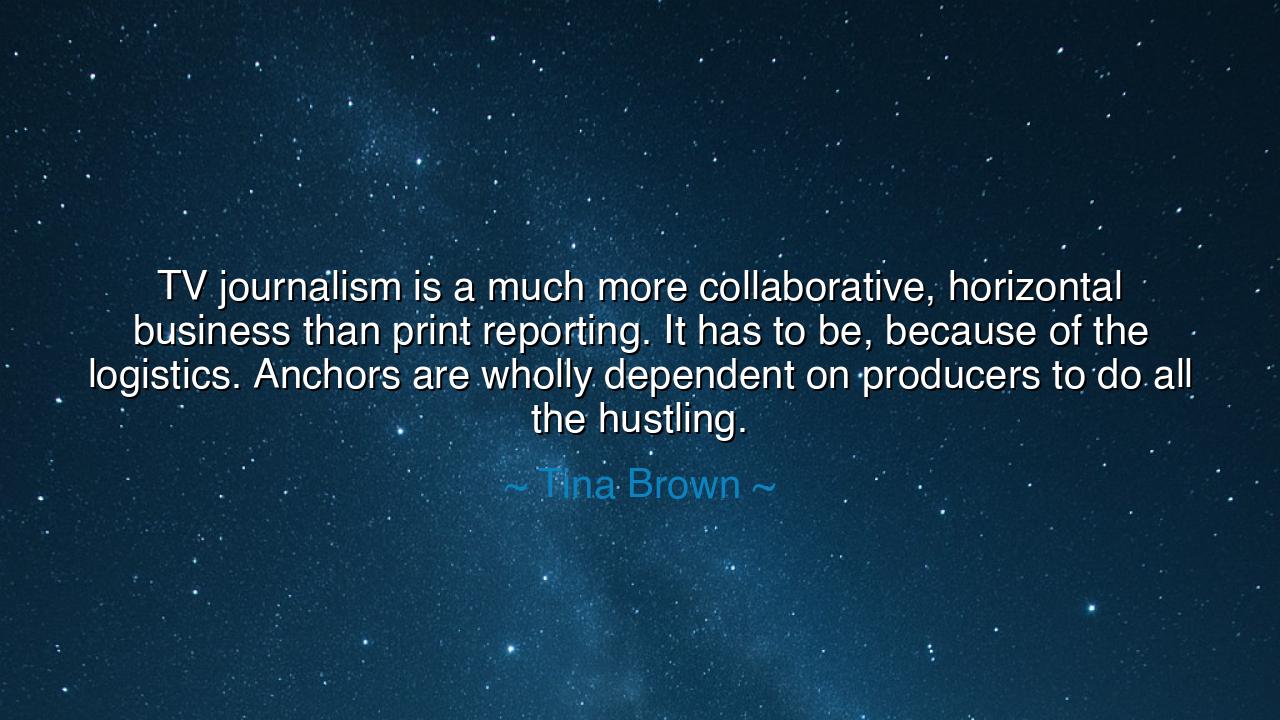 TV journalism is a much more collaborative, horizontal business