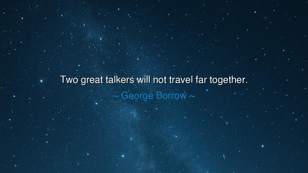 Two great talkers will not travel far together.