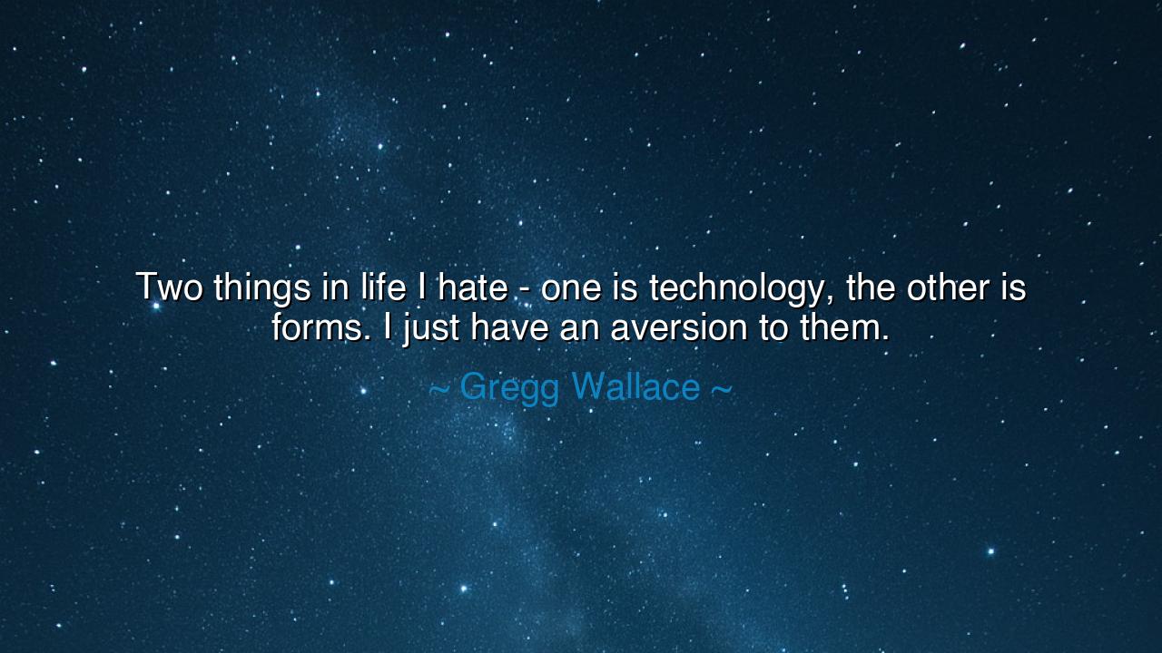 Two things in life I hate - one is technology, the other is