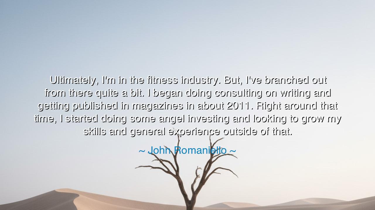Ultimately, I'm in the fitness industry. But, I've branched out