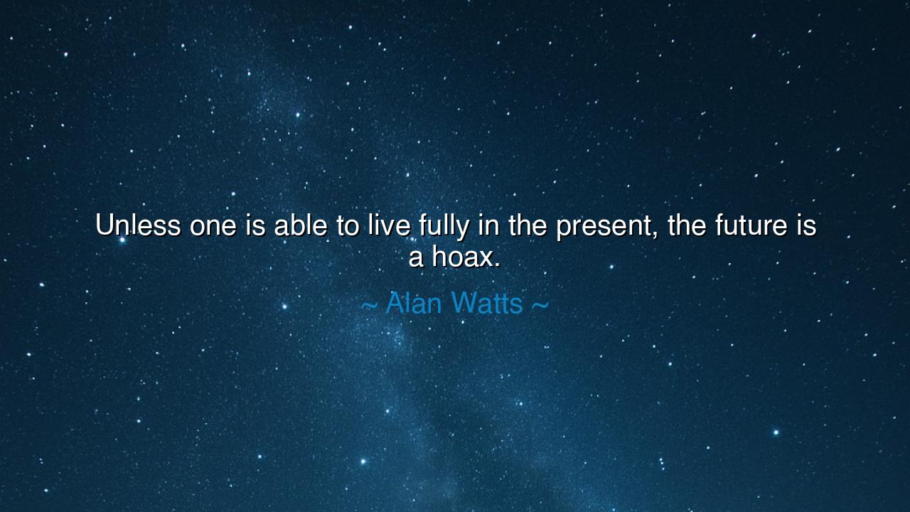 Unless one is able to live fully in the present, the future is a