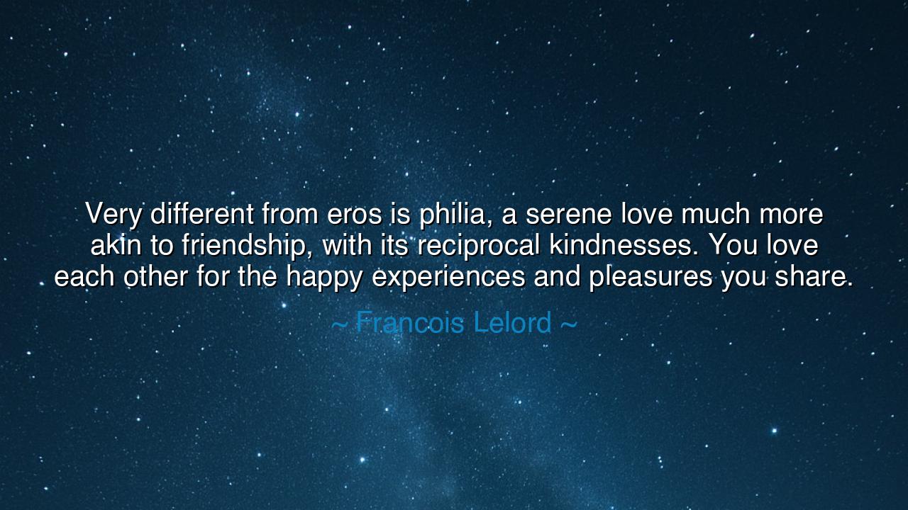 Very different from eros is philia, a serene love much more akin