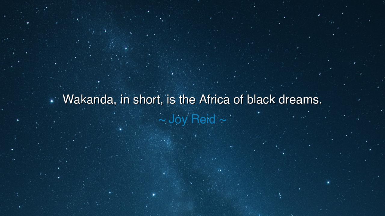 Wakanda, in short, is the Africa of black dreams.