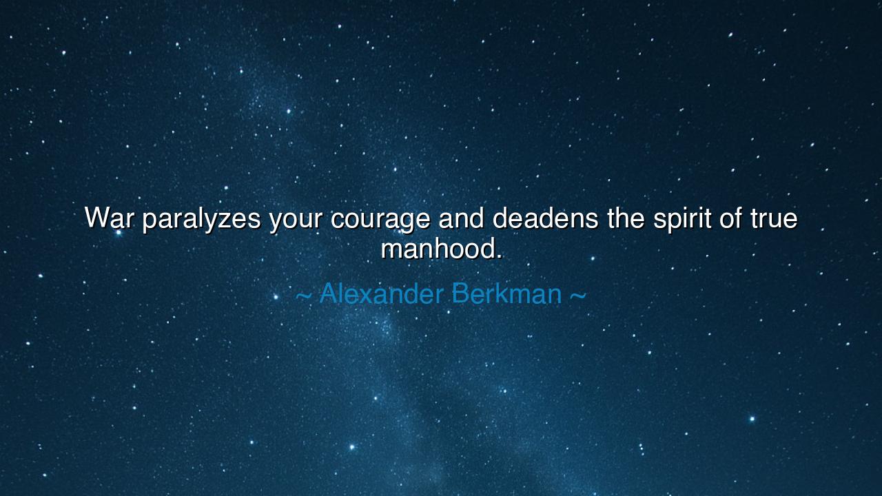 War paralyzes your courage and deadens the spirit of true