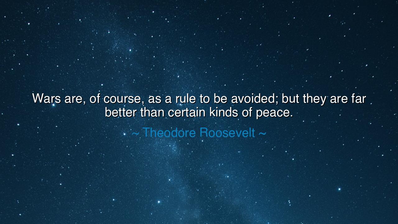 Wars are, of course, as a rule to be avoided; but they are far