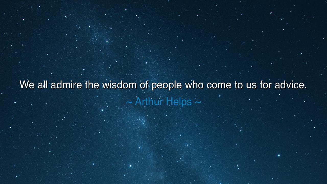 We all admire the wisdom of people who come to us for advice.