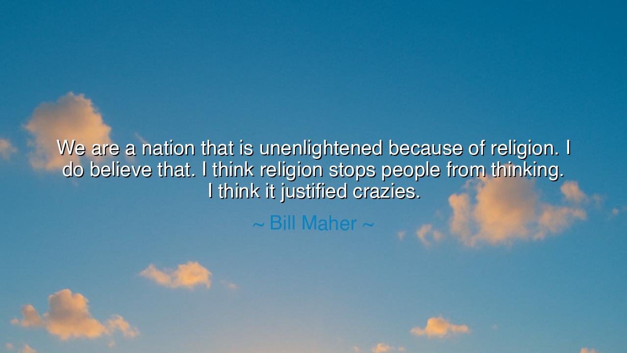 We are a nation that is unenlightened because of religion. I do