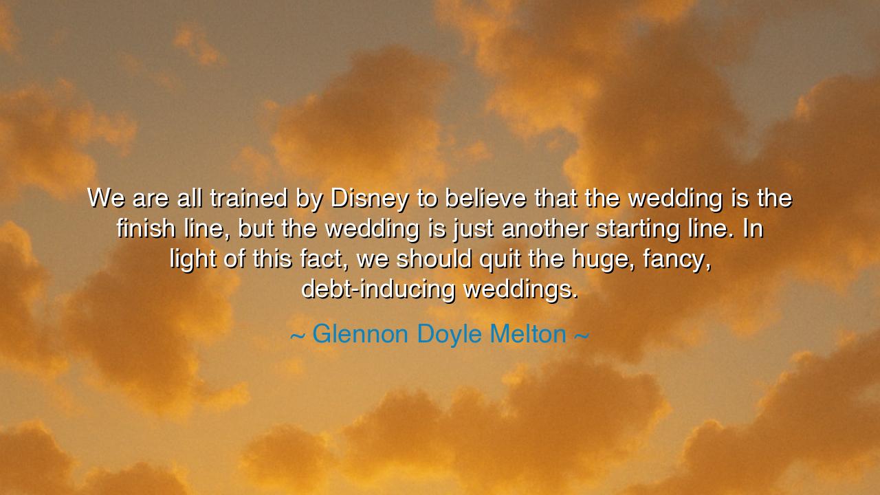 We are all trained by Disney to believe that the wedding is the