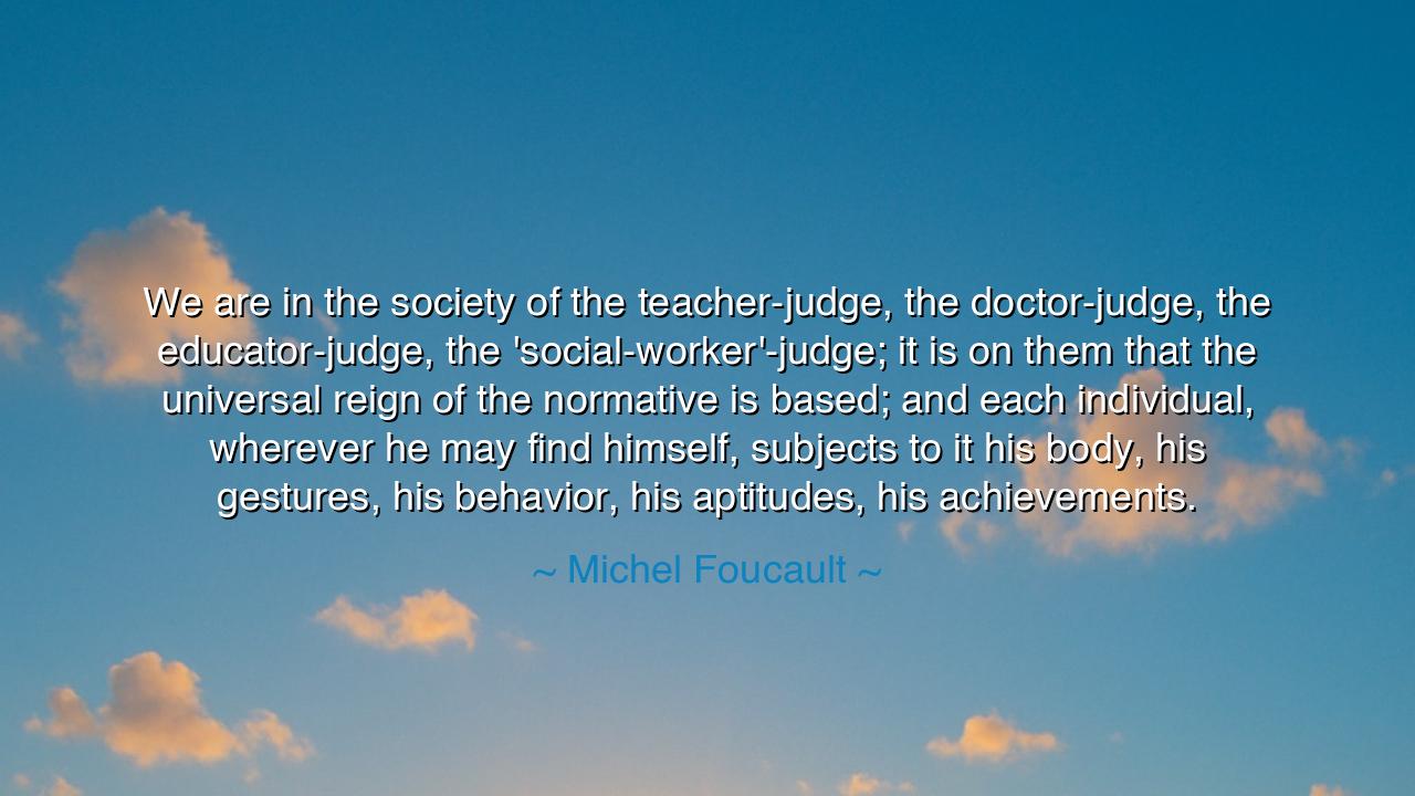 We are in the society of the teacher-judge, the doctor-judge, the