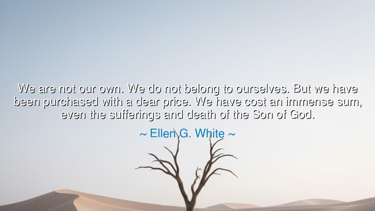 We are not our own. We do not belong to ourselves. But we have