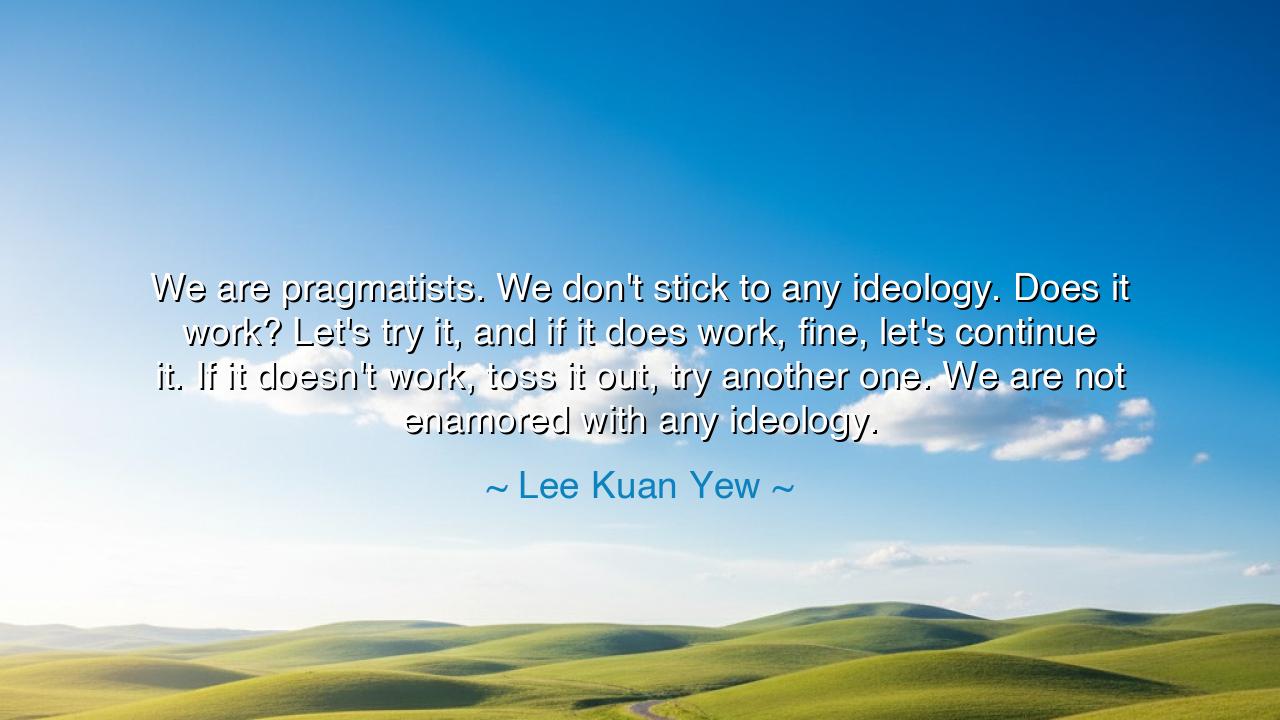 We are pragmatists. We don't stick to any ideology. Does it