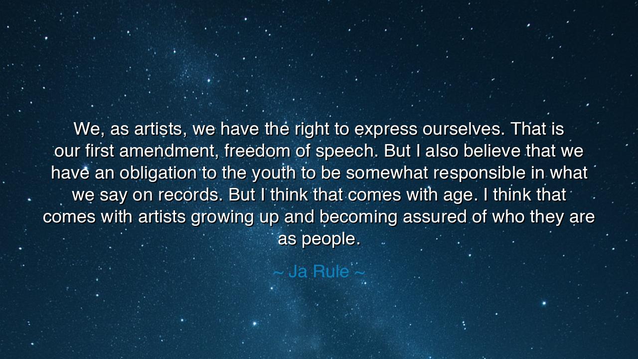 We, as artists, we have the right to express ourselves. That is