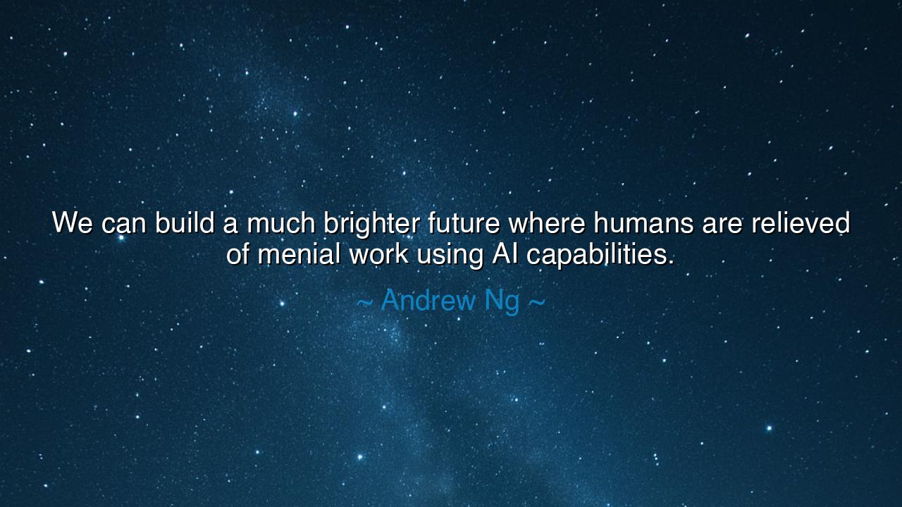 We can build a much brighter future where humans are relieved of