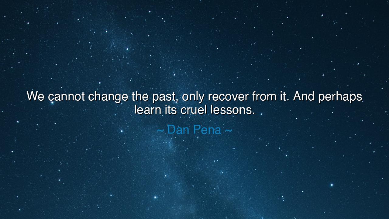 We cannot change the past, only recover from it. And perhaps
