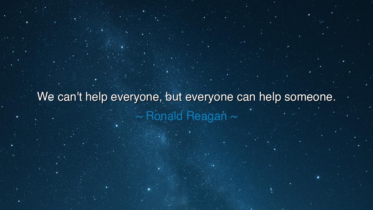 We can't help everyone, but everyone can help someone.