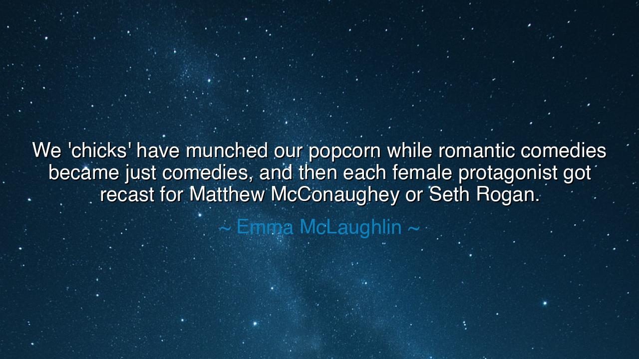 We 'chicks' have munched our popcorn while romantic comedies