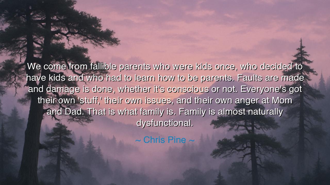 We come from fallible parents who were kids once, who decided to