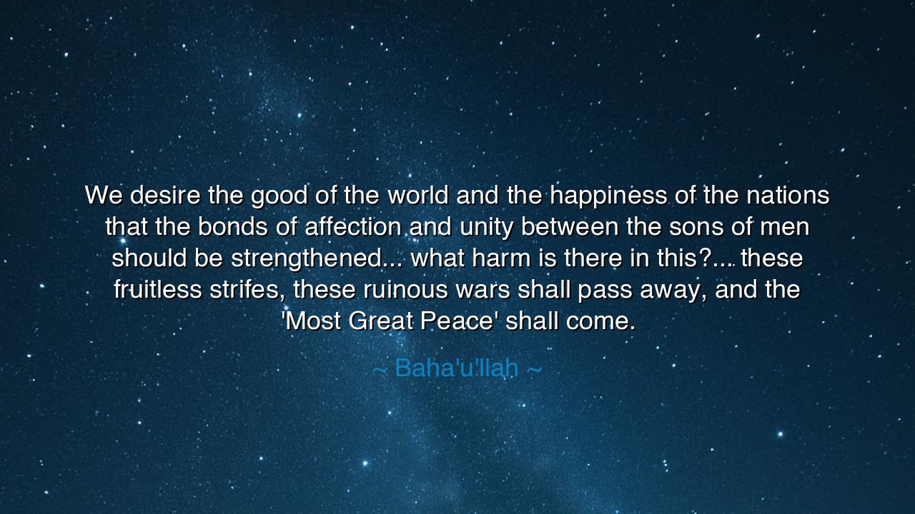 We desire the good of the world and the happiness of the nations