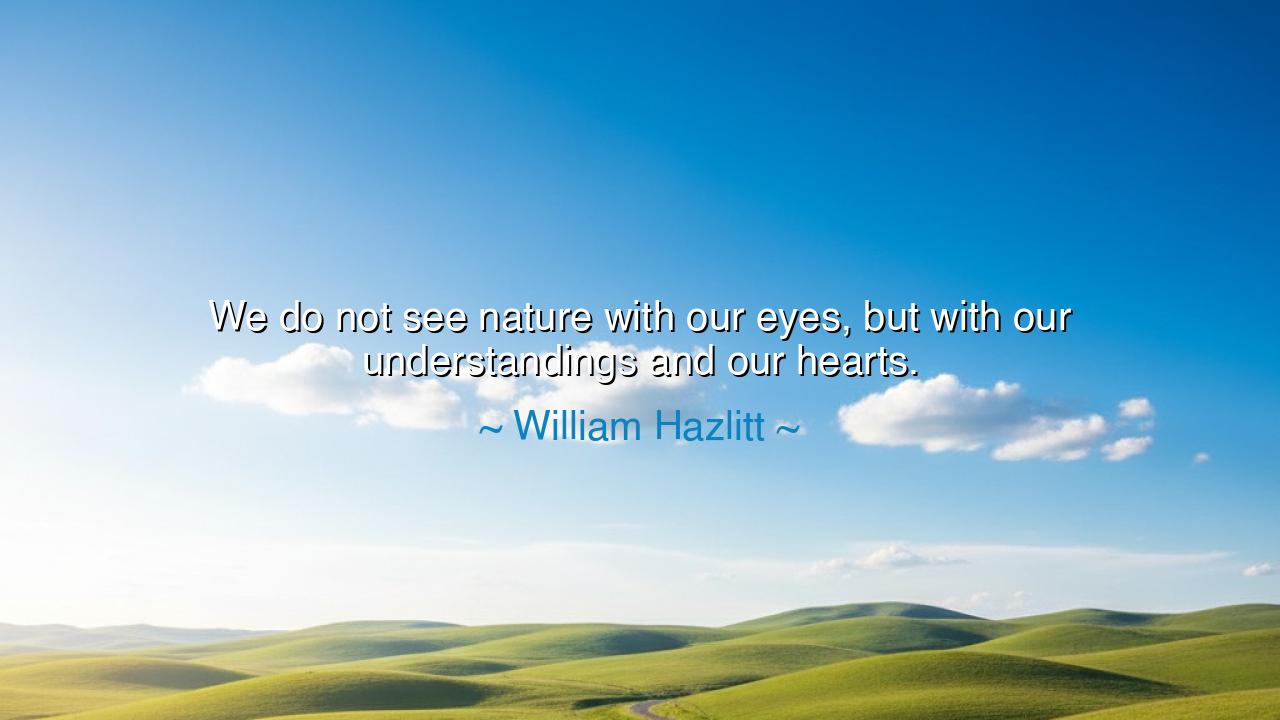 We do not see nature with our eyes, but with our understandings