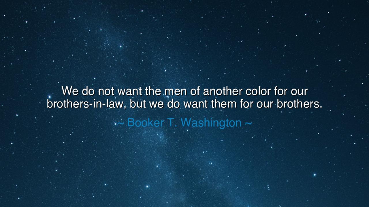 We do not want the men of another color for our brothers-in-law