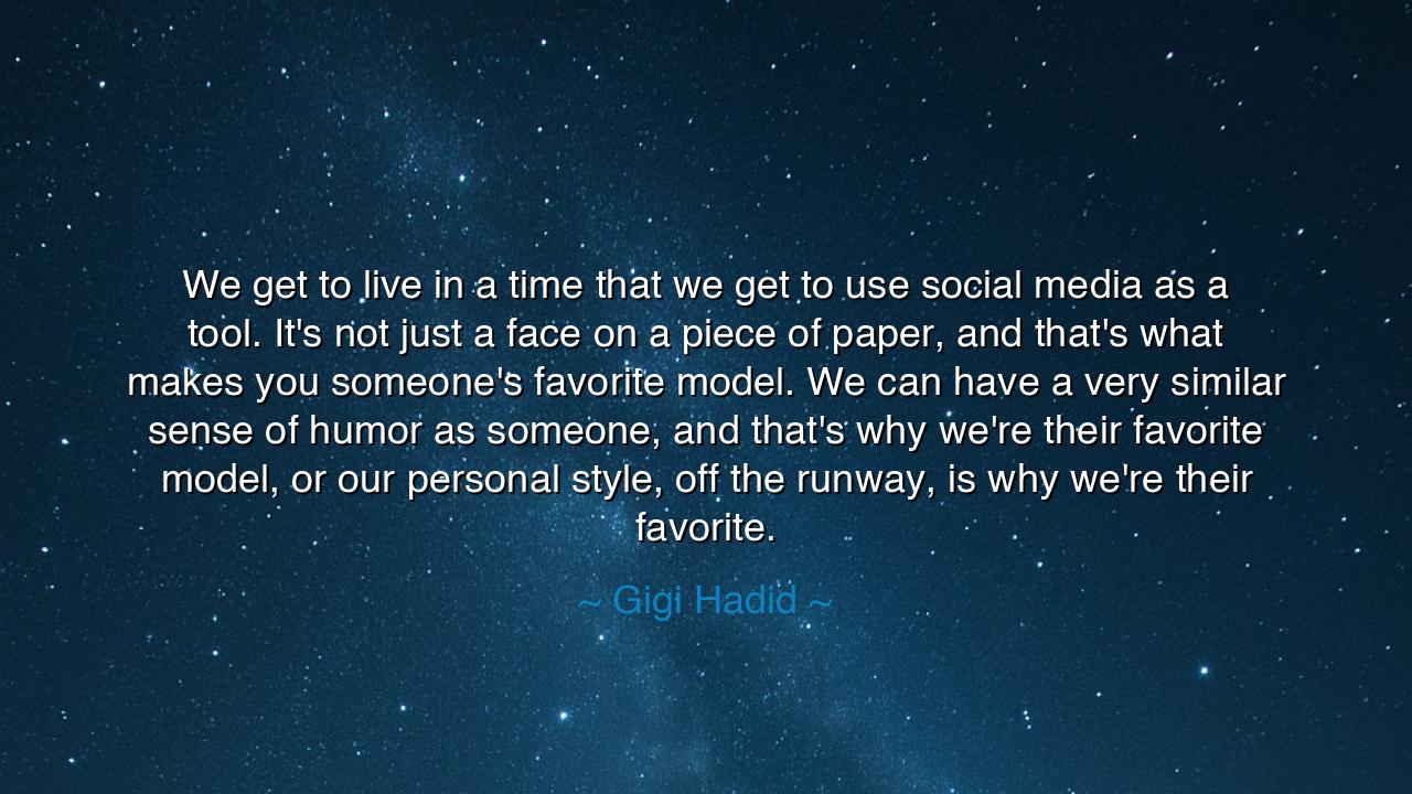 We get to live in a time that we get to use social media as a