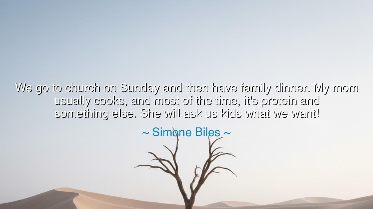 We go to church on Sunday and then have family dinner. My mom