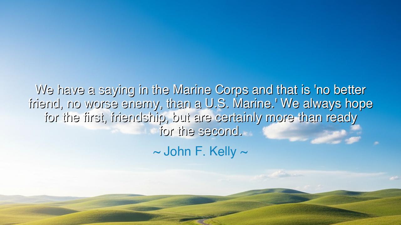 We have a saying in the Marine Corps and that is 'no better