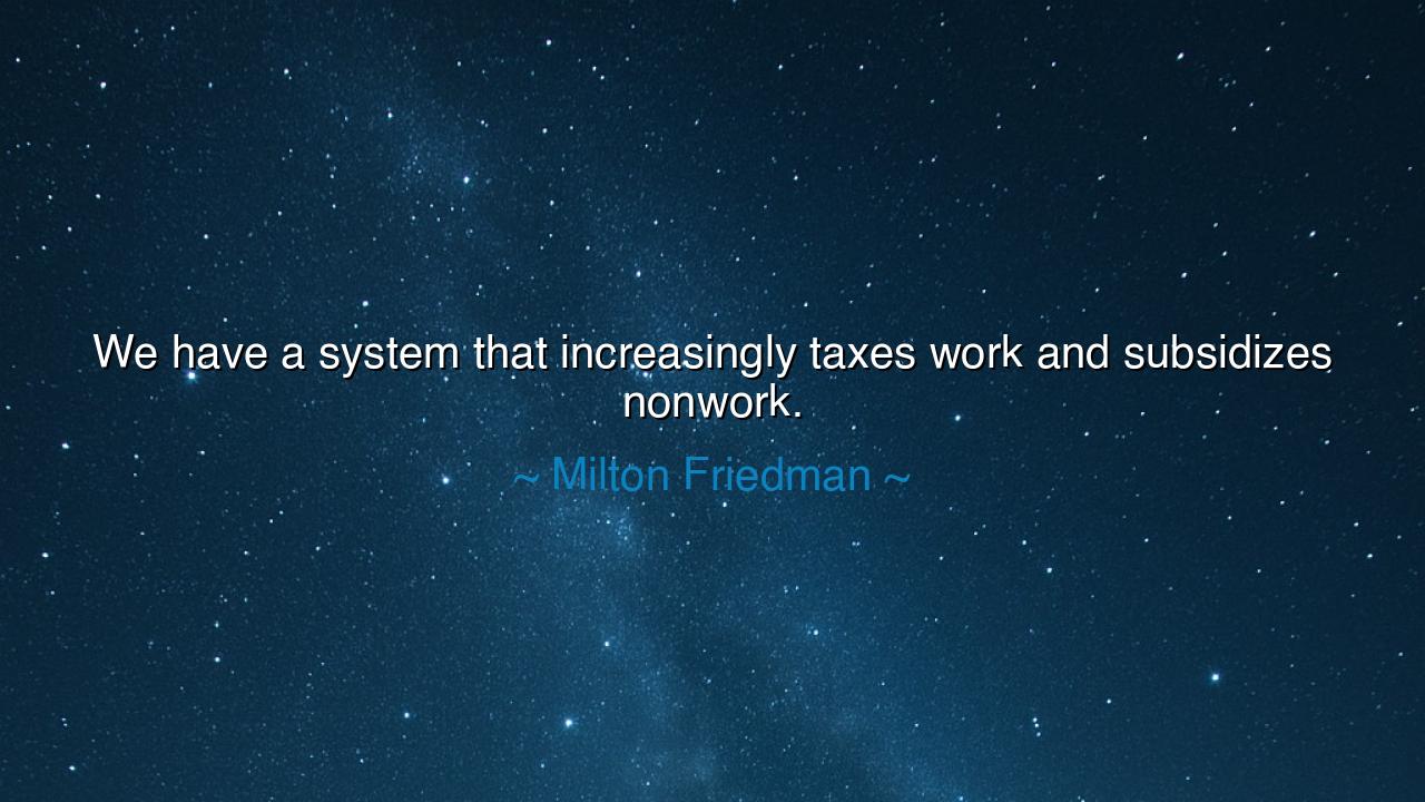 We have a system that increasingly taxes work and subsidizes
