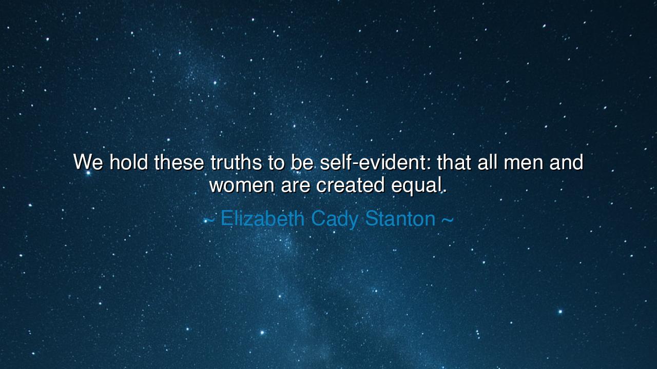 We hold these truths to be self-evident: that all men and women