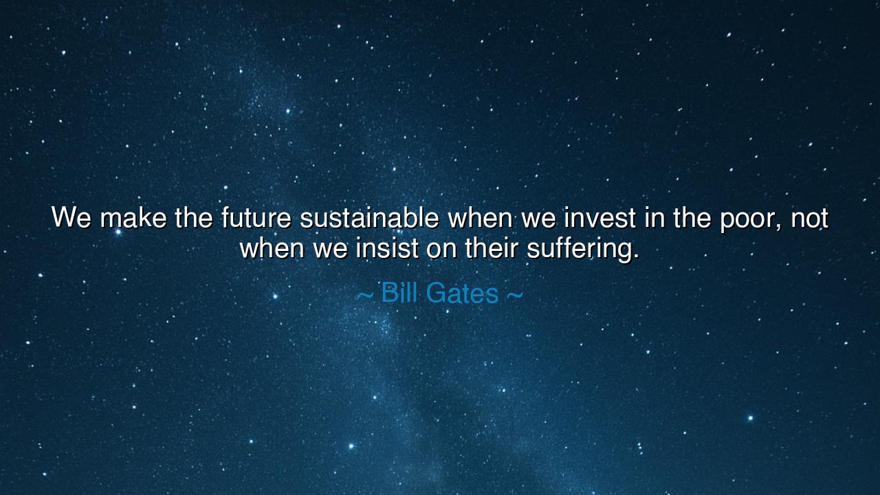 We make the future sustainable when we invest in the poor, not