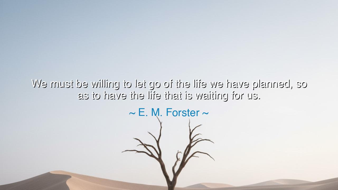 We must be willing to let go of the life we have planned, so as