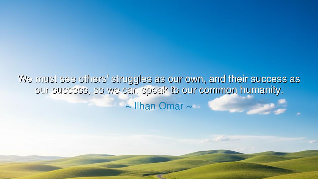 We must see others' struggles as our own, and their success as