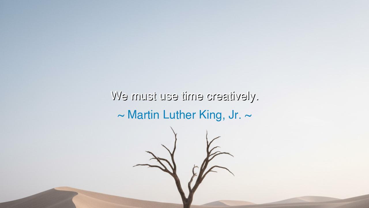 We must use time creatively.