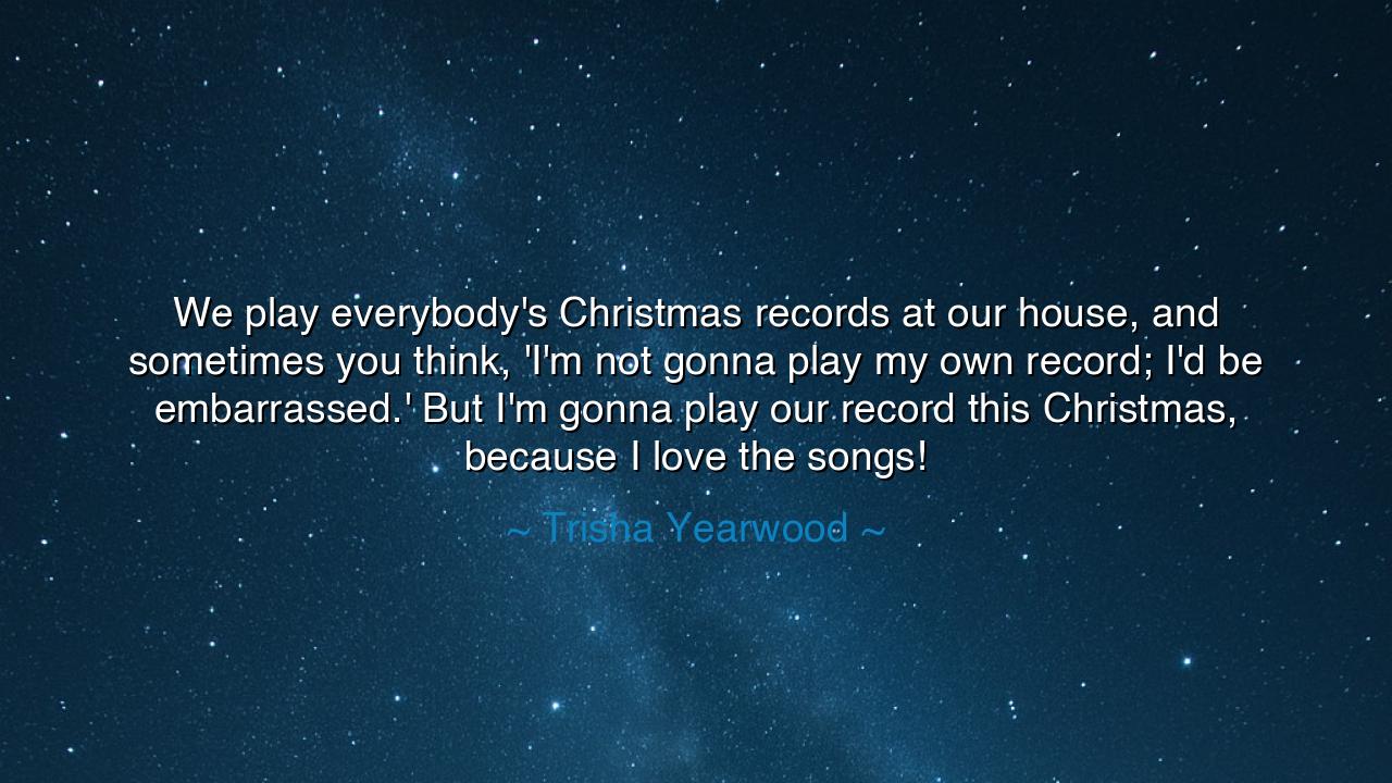 We play everybody's Christmas records at our house, and sometimes