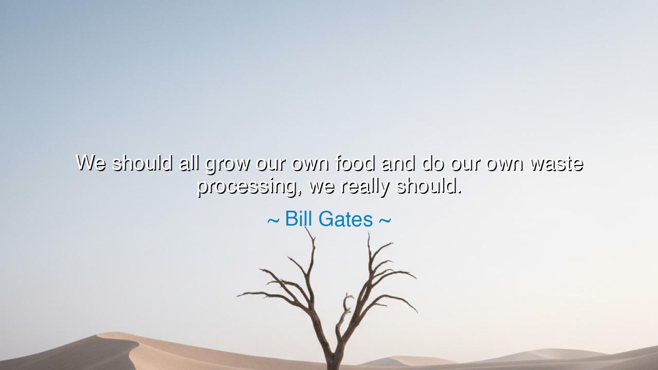 We should all grow our own food and do our own waste processing