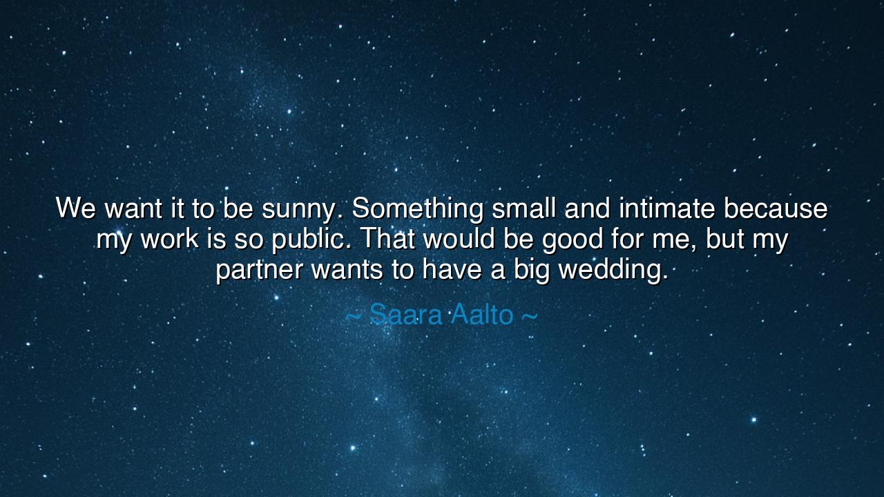 We want it to be sunny. Something small and intimate because my