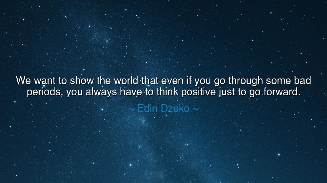 We want to show the world that even if you go through some bad