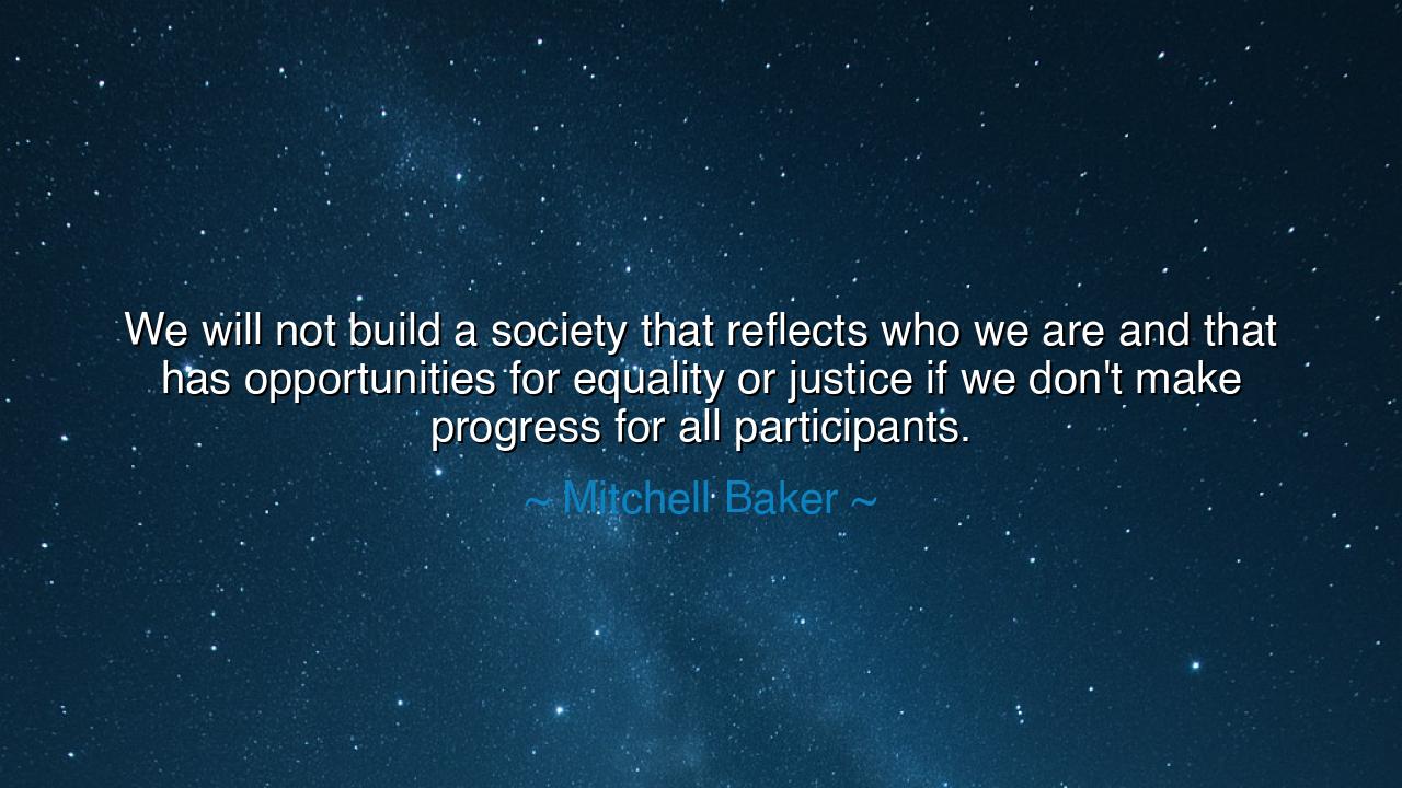 We will not build a society that reflects who we are and that has