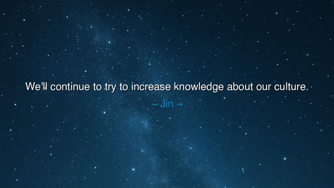 We'll continue to try to increase knowledge about our culture.