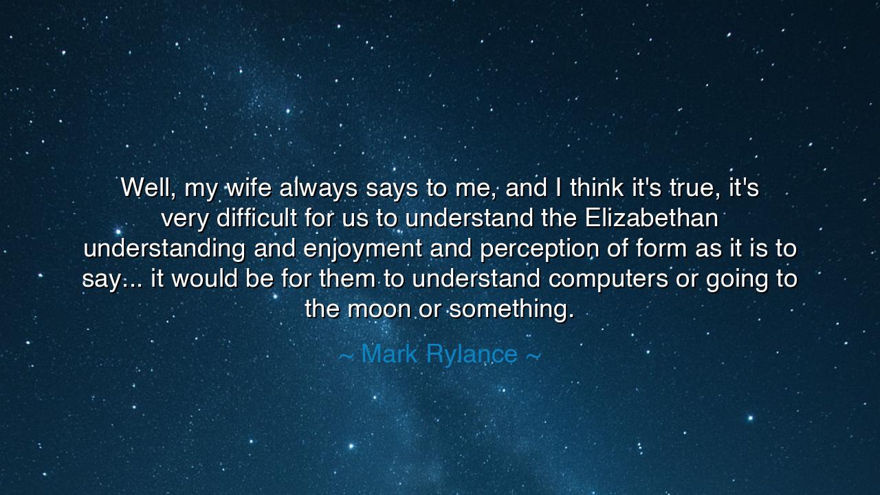 Well, my wife always says to me, and I think it's true, it's very