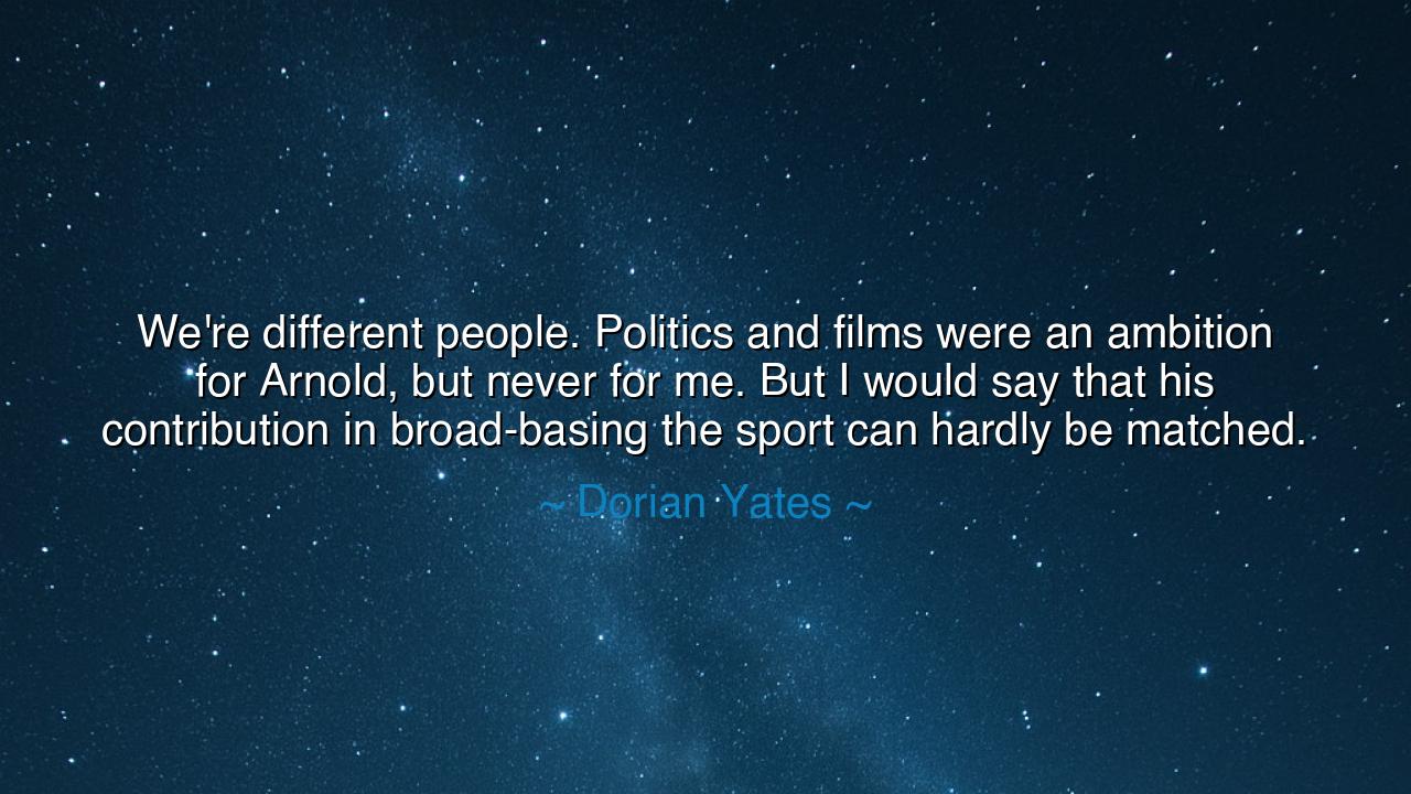 We're different people. Politics and films were an ambition for