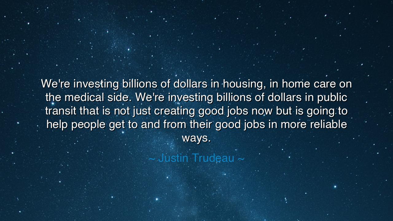 We're investing billions of dollars in housing, in home care on