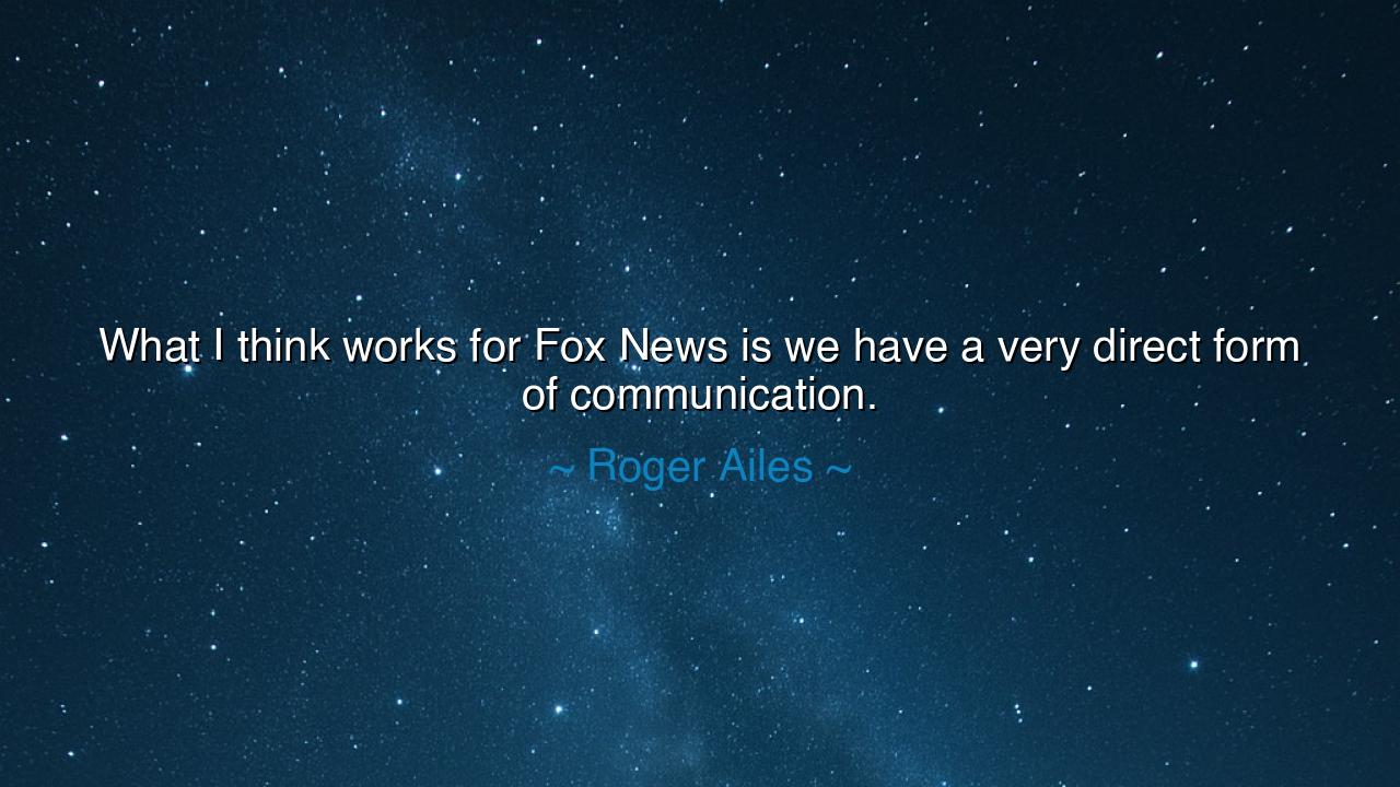 What I think works for Fox News is we have a very direct form of