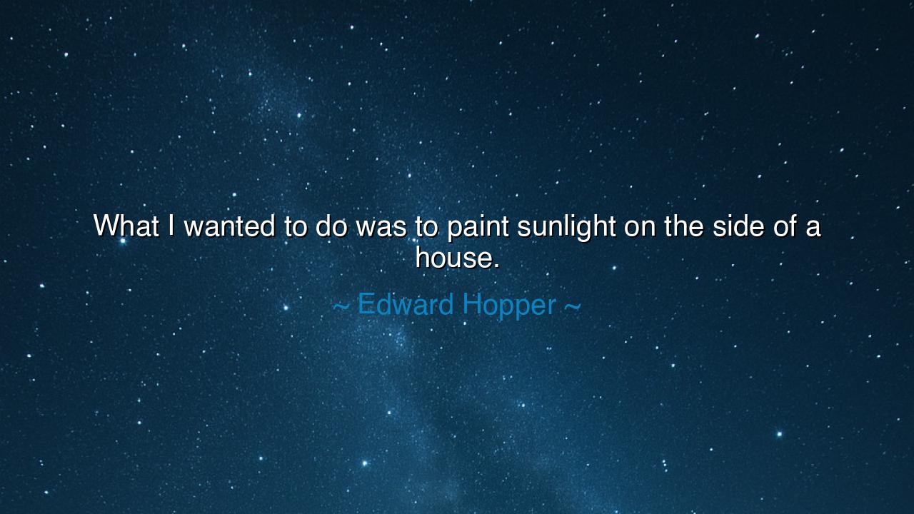 What I wanted to do was to paint sunlight on the side of a house.