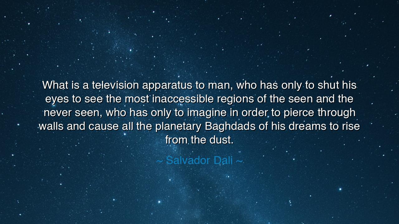 What is a television apparatus to man, who has only to shut his