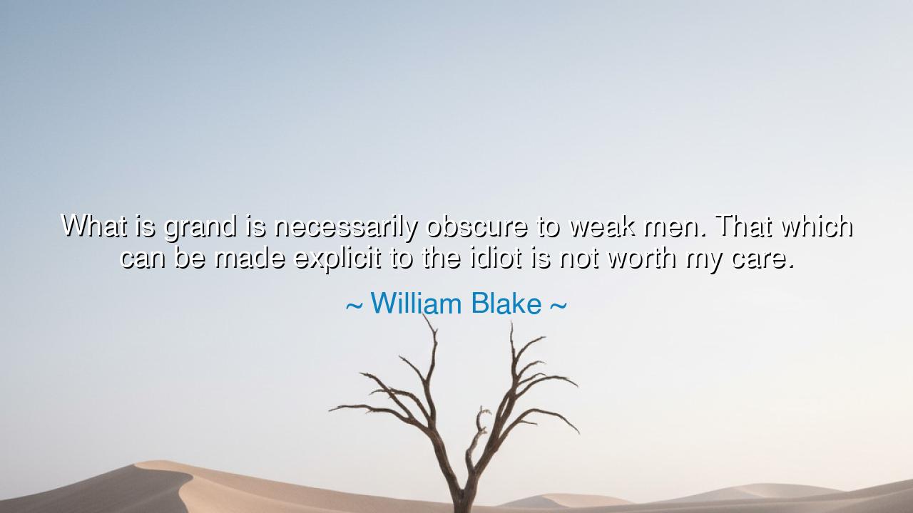 What is grand is necessarily obscure to weak men. That which can