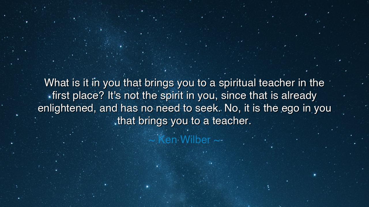 What is it in you that brings you to a spiritual teacher in the