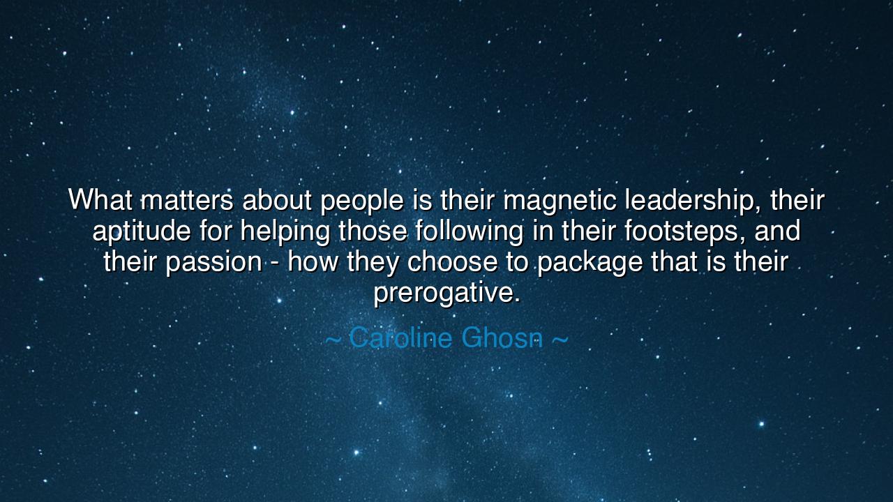 What matters about people is their magnetic leadership, their