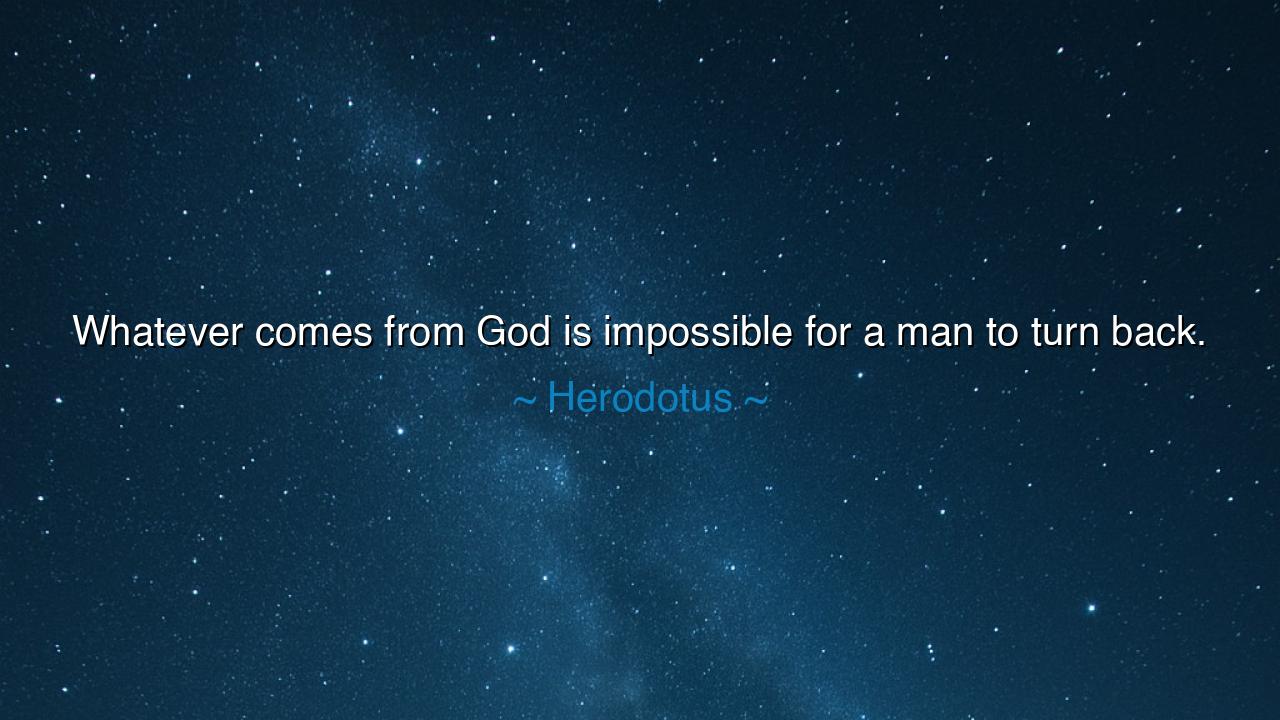 Whatever comes from God is impossible for a man to turn back.